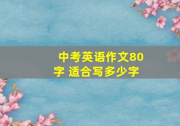 中考英语作文80字 适合写多少字